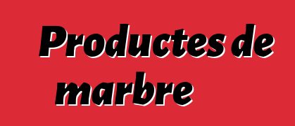 Productes de marbre