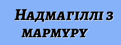 Надмагіллі з мармуру