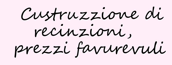 Custruzzione di recinzioni, prezzi favurevuli