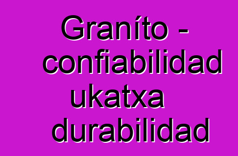 Graníto - confiabilidad ukatxa durabilidad