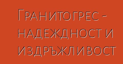 Гранитогрес - надеждност и издръжливост