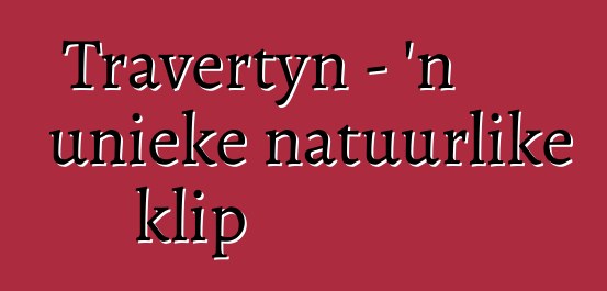 Travertyn - 'n unieke natuurlike klip