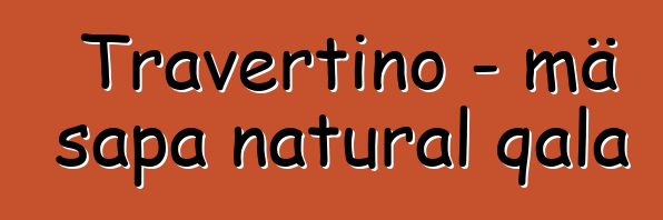 Travertino - mä sapa natural qala