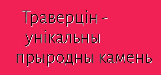 Траверцін - унікальны прыродны камень