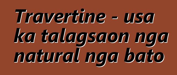 Travertine - usa ka talagsaon nga natural nga bato