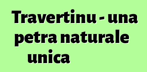 Travertinu - una petra naturale unica