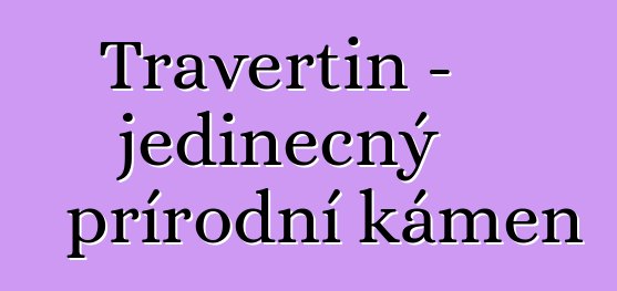 Travertin – jedinečný přírodní kámen