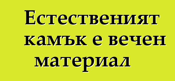 Естественият камък е вечен материал