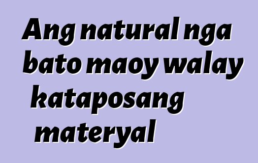 Ang natural nga bato maoy walay kataposang materyal