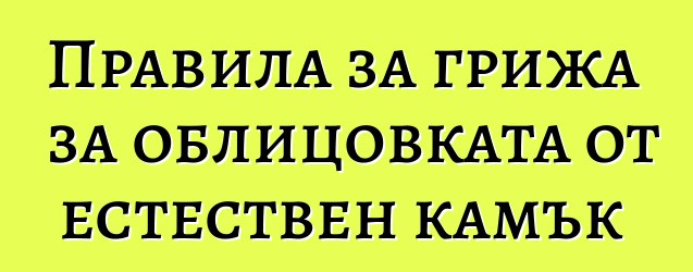 Правила за грижа за облицовката от естествен камък