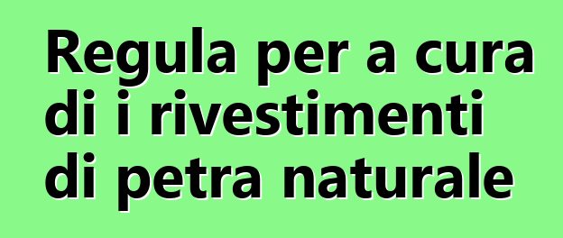 Regula per a cura di i rivestimenti di petra naturale