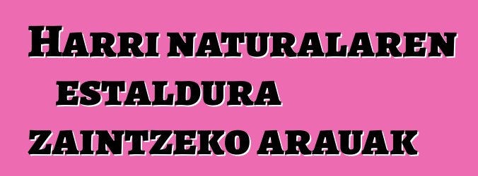 Harri naturalaren estaldura zaintzeko arauak