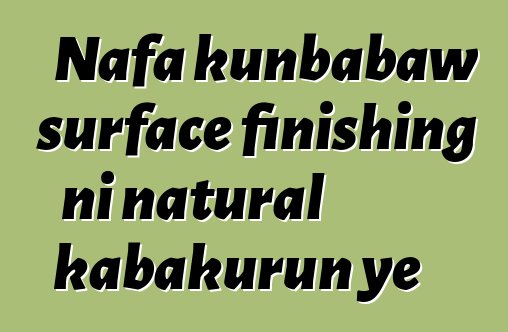 Nafa kunbabaw surface finishing ni natural kabakurun ye