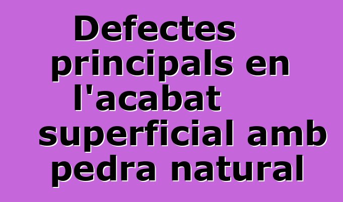 Defectes principals en l'acabat superficial amb pedra natural