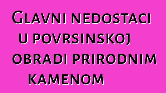 Glavni nedostaci u površinskoj obradi prirodnim kamenom