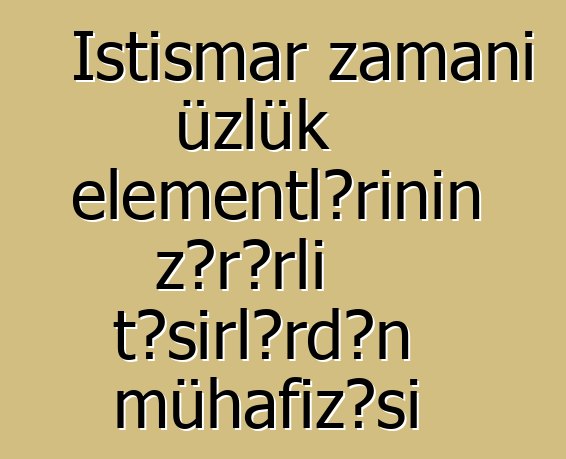 İstismar zamanı üzlük elementlərinin zərərli təsirlərdən mühafizəsi