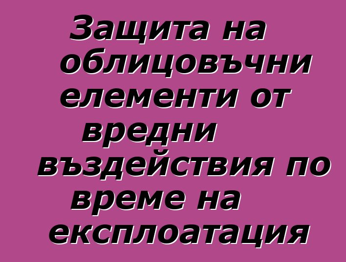 Защита на облицовъчни елементи от вредни въздействия по време на експлоатация