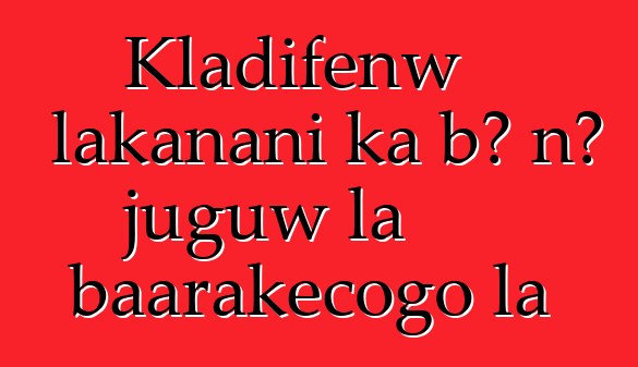 Kladifɛnw lakanani ka bɔ nɔ juguw la baarakɛcogo la