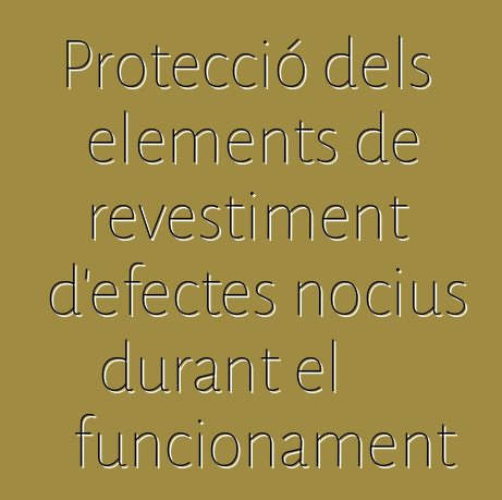 Protecció dels elements de revestiment d'efectes nocius durant el funcionament