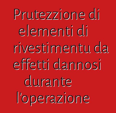 Prutezzione di elementi di rivestimentu da effetti dannosi durante l'operazione