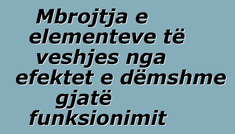 Mbrojtja e elementeve të veshjes nga efektet e dëmshme gjatë funksionimit