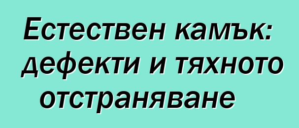 Естествен камък: дефекти и тяхното отстраняване