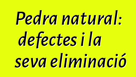 Pedra natural: defectes i la seva eliminació