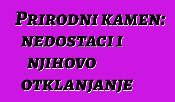 Prirodni kamen: nedostaci i njihovo otklanjanje