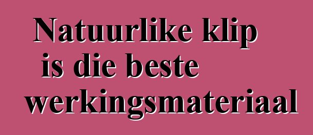 Natuurlike klip is die beste afwerkingsmateriaal