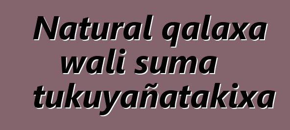 Natural qalaxa wali suma tukuyañatakixa