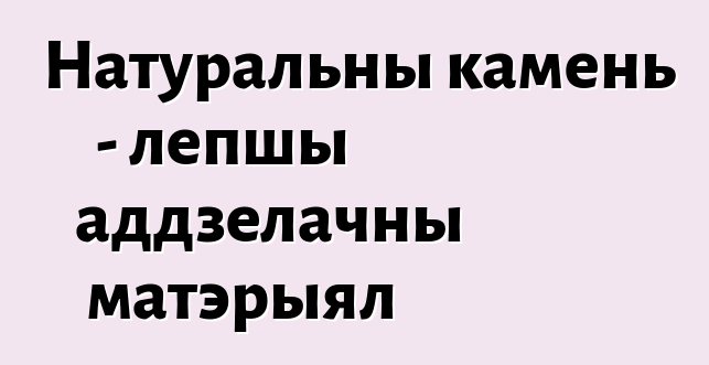 Натуральны камень - лепшы аддзелачны матэрыял