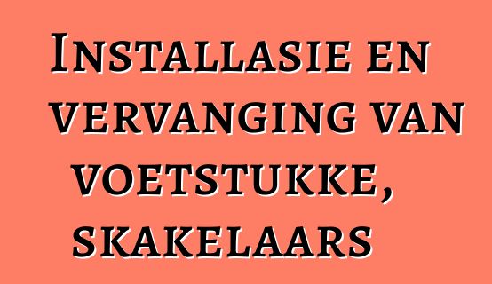 Installasie en vervanging van voetstukke, skakelaars