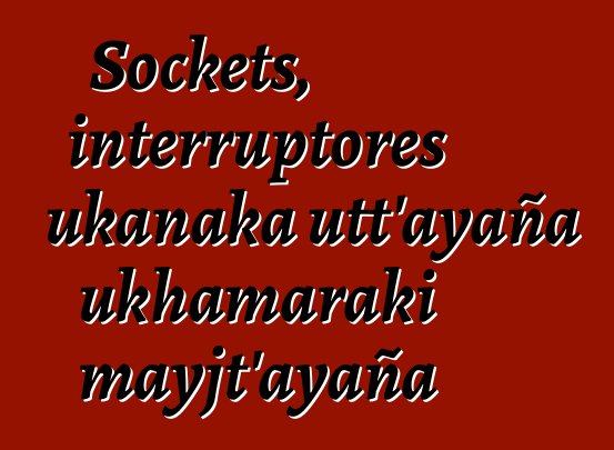 Sockets, interruptores ukanaka utt’ayaña ukhamaraki mayjt’ayaña