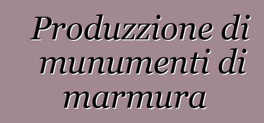 Produzzione di munumenti di marmura