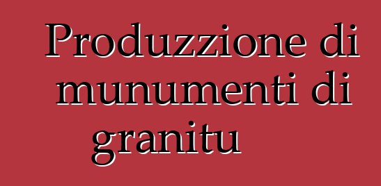 Produzzione di munumenti di granitu