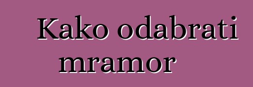 Kako odabrati mramor