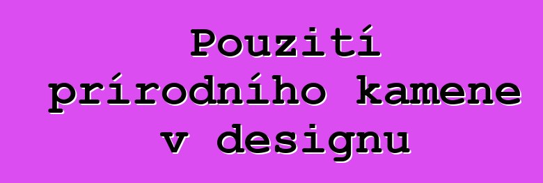 Použití přírodního kamene v designu