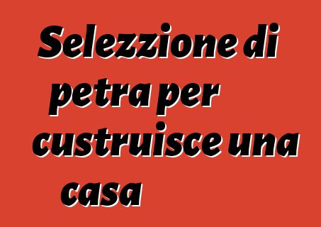 Selezzione di petra per custruisce una casa