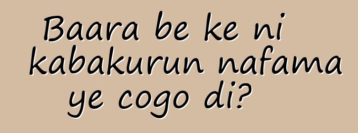 Baara bɛ kɛ ni kabakurun nafama ye cogo di?