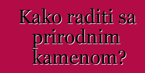 Kako raditi sa prirodnim kamenom?