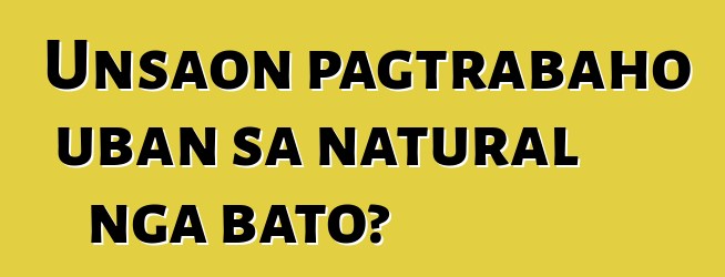 Unsaon pagtrabaho uban sa natural nga bato?