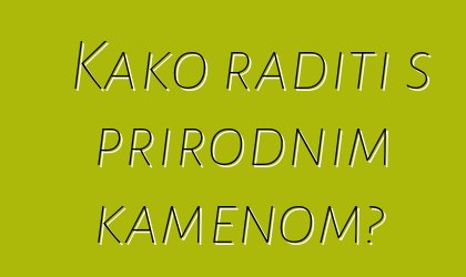 Kako raditi s prirodnim kamenom?