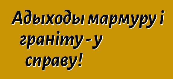 Адыходы мармуру і граніту - у справу!