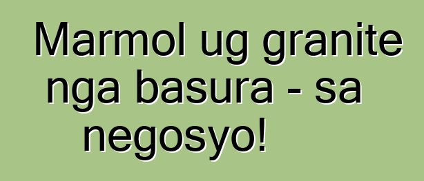 Marmol ug granite nga basura - sa negosyo!