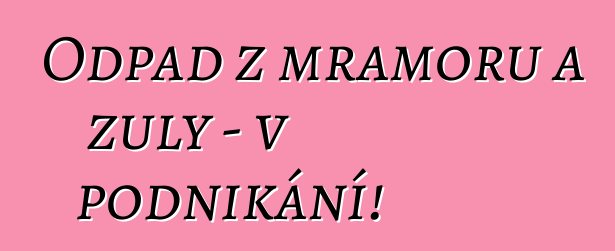 Odpad z mramoru a žuly – v podnikání!