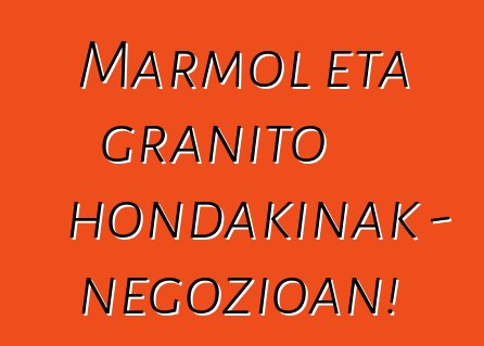 Marmol eta granito hondakinak - negozioan!