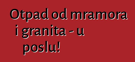 Otpad od mramora i granita - u poslu!