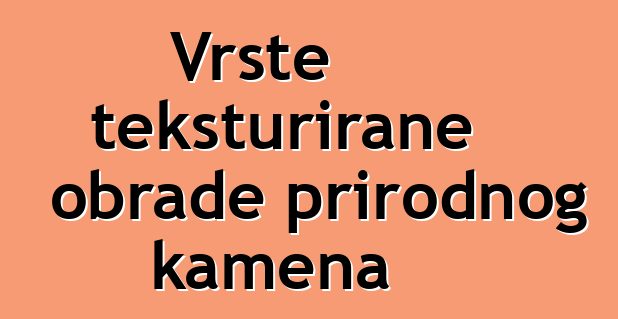 Vrste teksturirane obrade prirodnog kamena