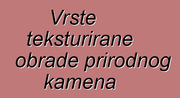 Vrste teksturirane obrade prirodnog kamena