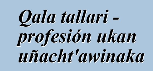 Qala tallari - profesión ukan uñacht’awinaka